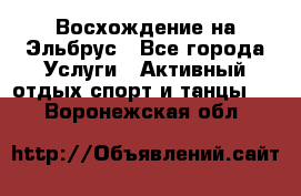 Восхождение на Эльбрус - Все города Услуги » Активный отдых,спорт и танцы   . Воронежская обл.